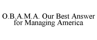 O.B.A.M.A. OUR BEST ANSWER FOR MANAGING AMERICA