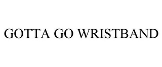 GOTTA GO WRISTBAND