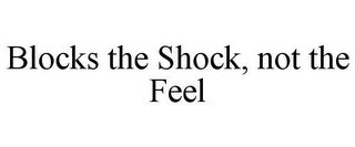 BLOCKS THE SHOCK, NOT THE FEEL