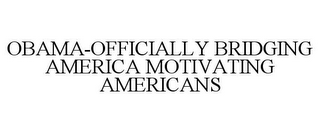 OBAMA-OFFICIALLY BRIDGING AMERICA MOTIVATING AMERICANS