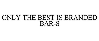 ONLY THE BEST IS BRANDED BAR-S