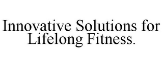 INNOVATIVE SOLUTIONS FOR LIFELONG FITNESS.