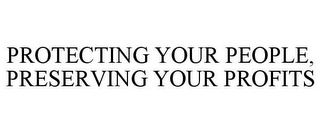 PROTECTING YOUR PEOPLE, PRESERVING YOUR PROFITS