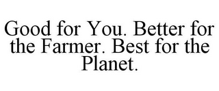 GOOD FOR YOU. BETTER FOR THE FARMER. BEST FOR THE PLANET.