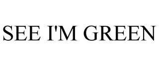 SEE I'M GREEN