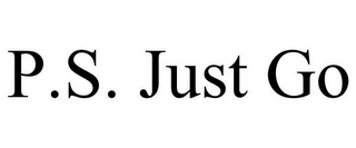 P.S. JUST GO