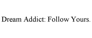 DREAM ADDICT: FOLLOW YOURS.