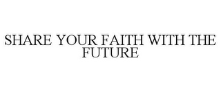 SHARE YOUR FAITH WITH THE FUTURE