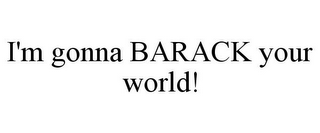 I'M GONNA BARACK YOUR WORLD!