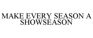 MAKE EVERY SEASON A SHOWSEASON