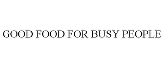 GOOD FOOD FOR BUSY PEOPLE