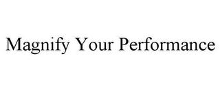 MAGNIFY YOUR PERFORMANCE