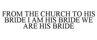 FROM THE CHURCH TO HIS BRIDE I AM HIS BRIDE WE ARE HIS BRIDE