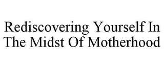 REDISCOVERING YOURSELF IN THE MIDST OF MOTHERHOOD