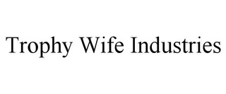 TROPHY WIFE INDUSTRIES