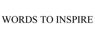 WORDS TO INSPIRE
