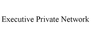 EXECUTIVE PRIVATE NETWORK