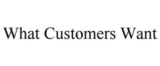 WHAT CUSTOMERS WANT
