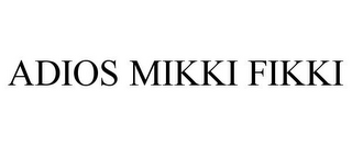 ADIOS MIKKI FIKKI