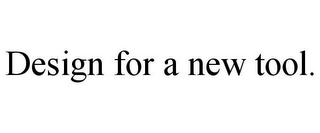 DESIGN FOR A NEW TOOL.