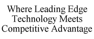 WHERE LEADING EDGE TECHNOLOGY MEETS COMPETITIVE ADVANTAGE