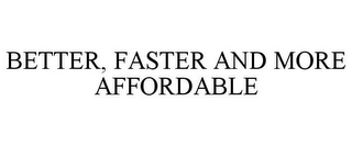 BETTER, FASTER AND MORE AFFORDABLE