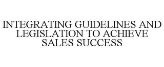 INTEGRATING GUIDELINES AND LEGISLATION TO ACHIEVE SALES SUCCESS