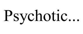 PSYCHOTIC...