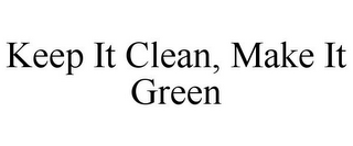 KEEP IT CLEAN, MAKE IT GREEN