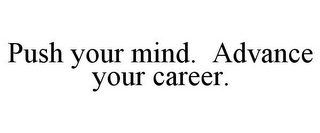 PUSH YOUR MIND. ADVANCE YOUR CAREER.