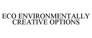 ECO ENVIRONMENTALLY CREATIVE OPTIONS