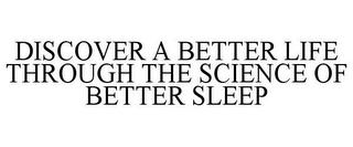 DISCOVER A BETTER LIFE THROUGH THE SCIENCE OF BETTER SLEEP