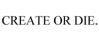 CREATE OR DIE.