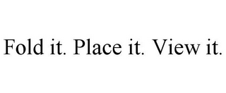 FOLD IT. PLACE IT. VIEW IT.