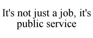 IT'S NOT JUST A JOB, IT'S PUBLIC SERVICE