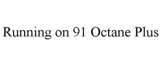 RUNNING ON 91 OCTANE PLUS
