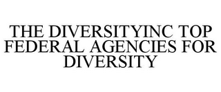 THE DIVERSITYINC TOP FEDERAL AGENCIES FOR DIVERSITY