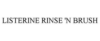 LISTERINE RINSE 'N BRUSH