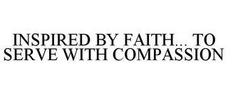 INSPIRED BY FAITH... TO SERVE WITH COMPASSION