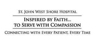 ST. JOHN WEST SHORE HOSPITAL INSPIRED BY FAITH... TO SERVE WITH COMPASSION CONNECTING WITH EVERY PATIENT, EVERY TIME