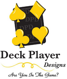 DECK PLAYER DESIGNS ARE YOU IN THE GAME? DPD