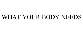 WHAT YOUR BODY NEEDS