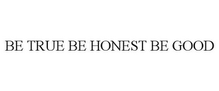 BE TRUE BE HONEST BE GOOD