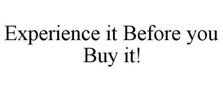 EXPERIENCE IT BEFORE YOU BUY IT!