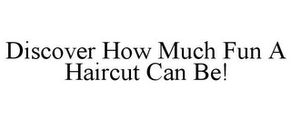 DISCOVER HOW MUCH FUN A HAIRCUT CAN BE!