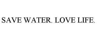 SAVE WATER. LOVE LIFE.