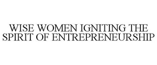 WISE WOMEN IGNITING THE SPIRIT OF ENTREPRENEURSHIP