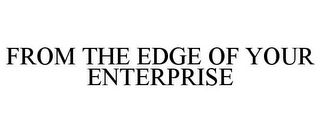 FROM THE EDGE OF YOUR ENTERPRISE