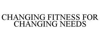 CHANGING FITNESS FOR CHANGING NEEDS