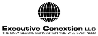 EXECUTIVE CONEXTION LLC THE ONLY GLOBAL CONNECTION YOU WILL EVER NEED